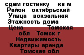 сдам гостинку 13 кв.м › Район ­ октябрьский › Улица ­ вокзальная › Этажность дома ­ 10 › Цена ­ 8 500 - Томская обл., Томск г. Недвижимость » Квартиры аренда   . Томская обл.